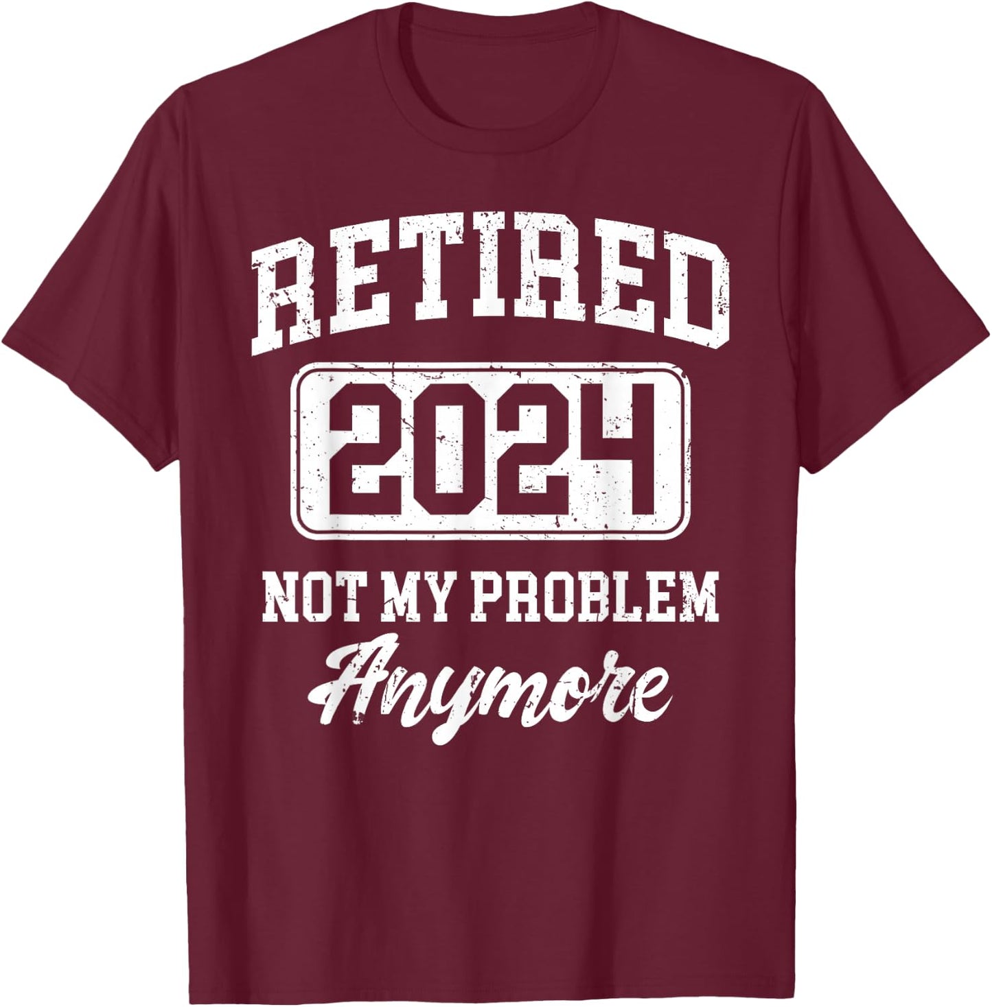 Retired 2024 Not My Problem Anymore T-Shirt - T-Shirt | Maroon