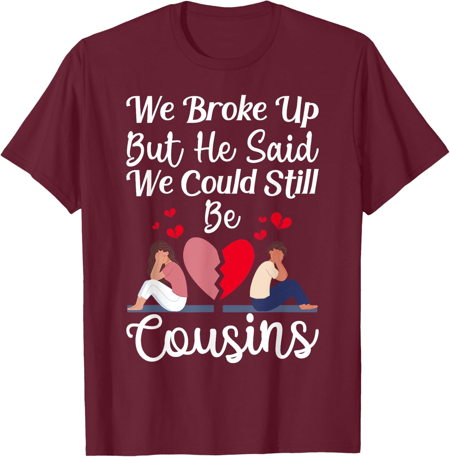 Cute Joke We Broke Up But He Said We Could Still Be Cousins T-Shirt - T-Shirt | Maroon