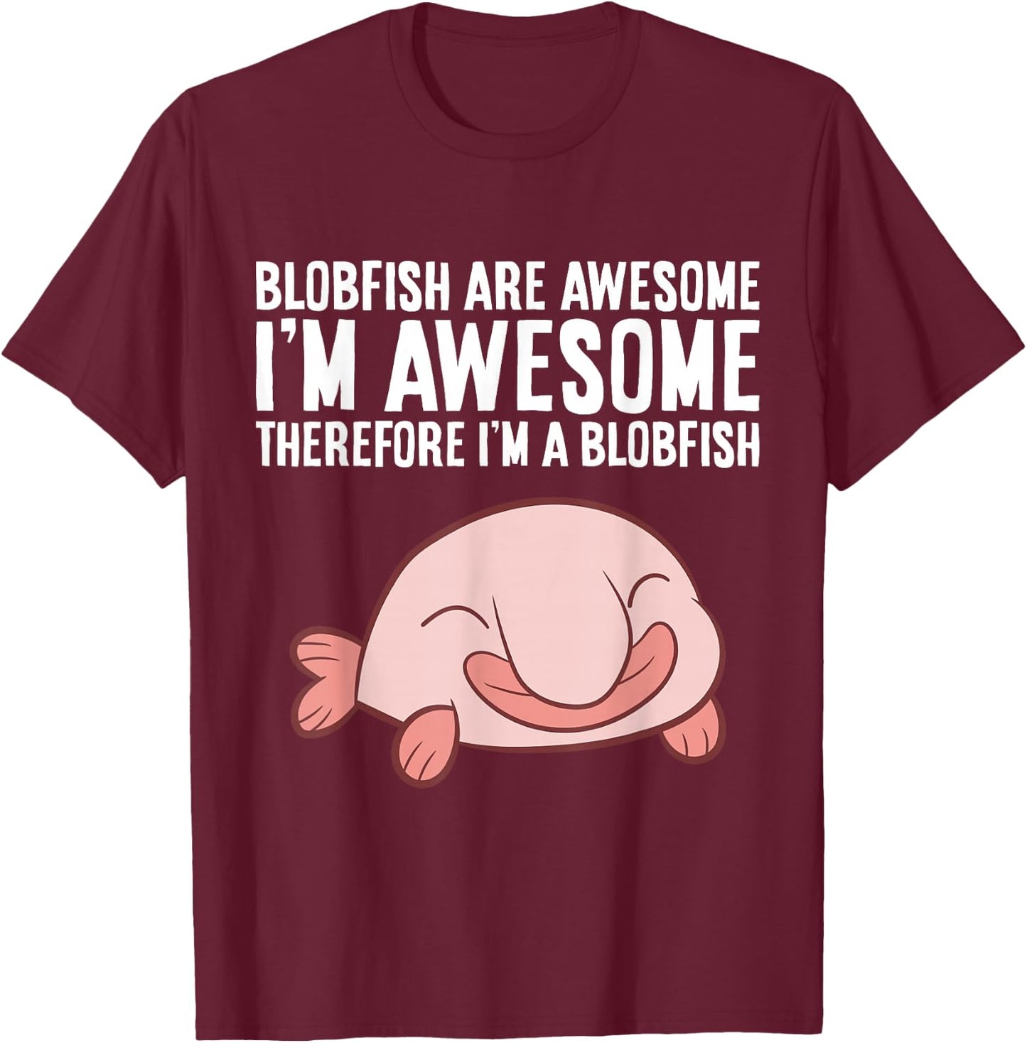 Blobfish Are Awesome I'm Awesome Therefore I'm A Blobfish T-Shirt - T-Shirt | Maroon