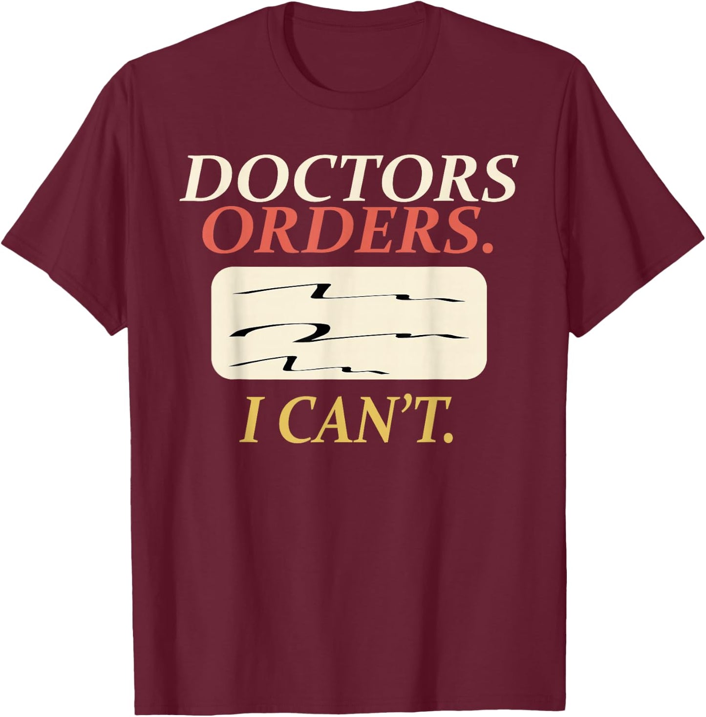 Funny Doctors Orders I Can't Injury Surgery Recovery Gifts T-Shirt - T-Shirt | Maroon