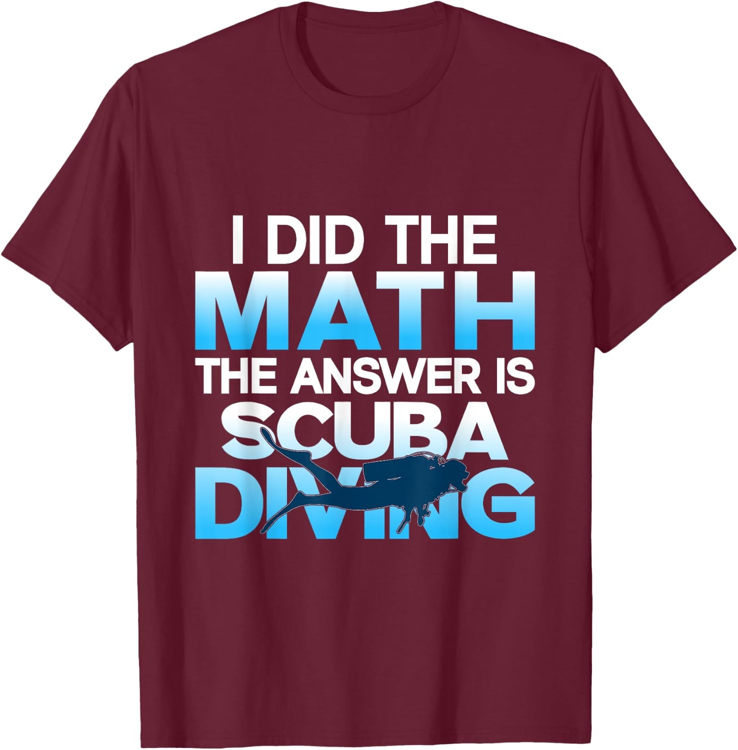 Scuba Diver I Did The Math The Answer Is Scuba Diving T-Shirt - T-Shirt | Maroon