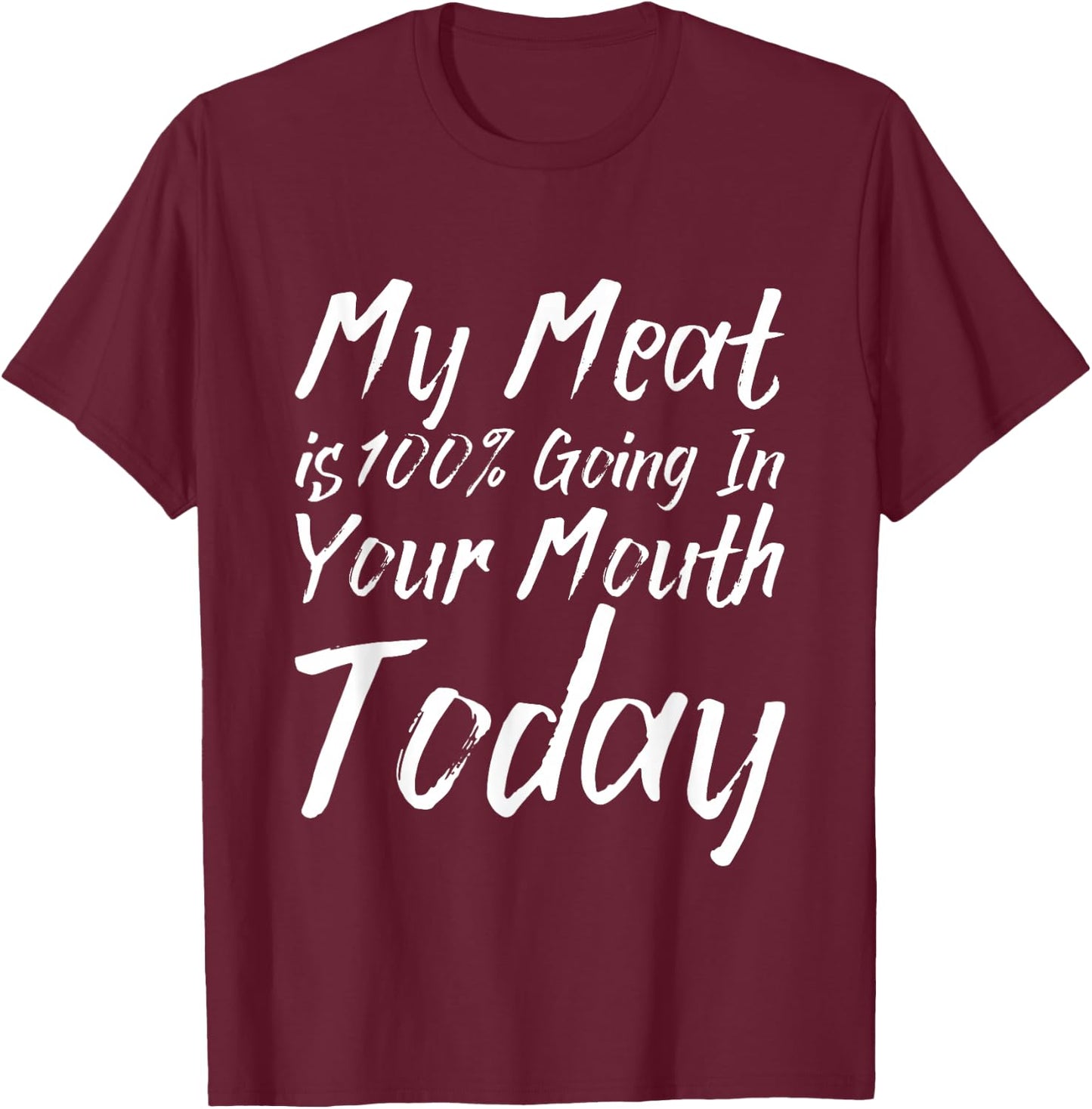 My Meat Is 100% Going In Your Mouth Today T-Shirt - T-Shirt | Maroon