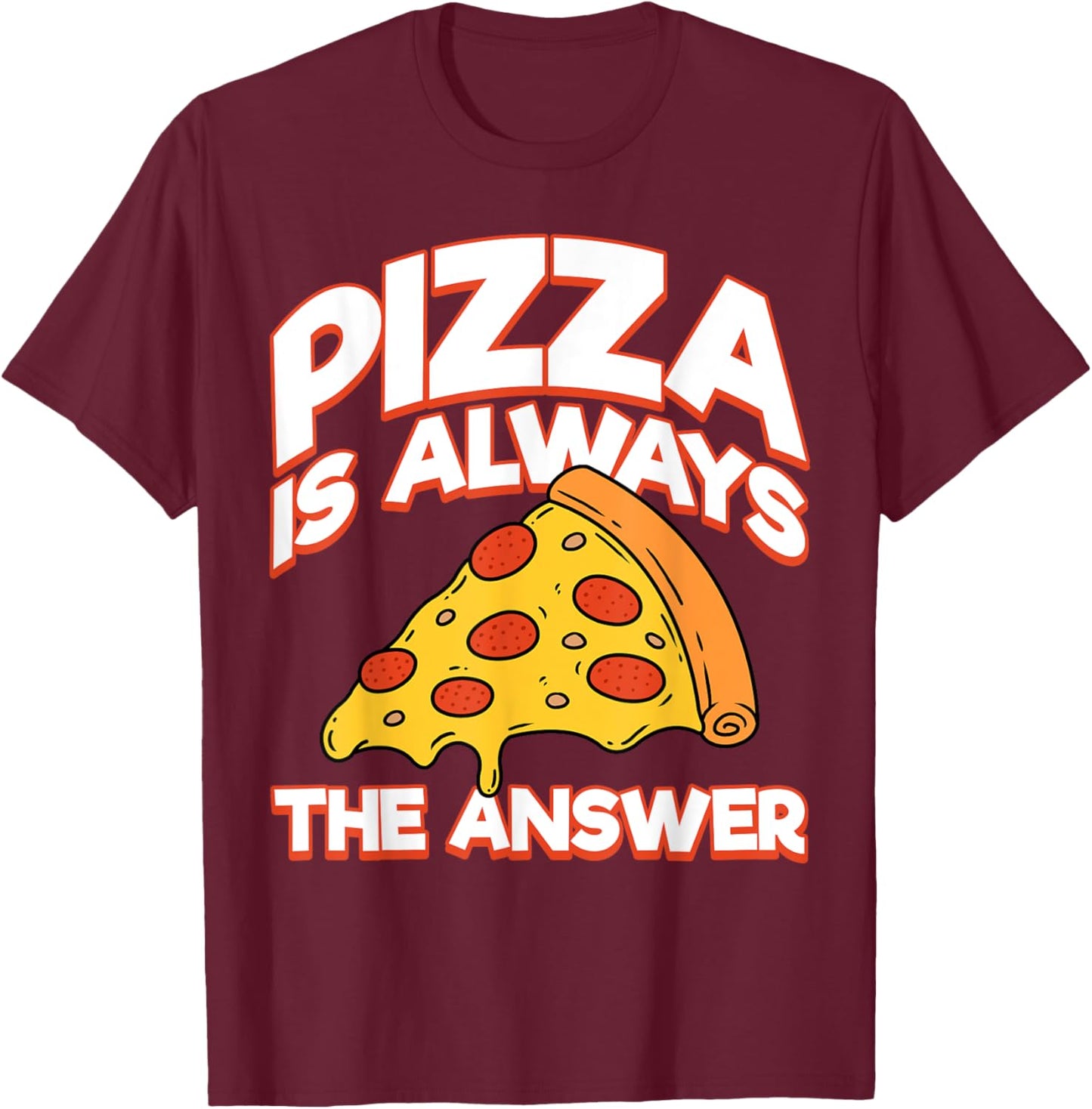 Funny Pizza Is Always the Answer Men Women Foodies Fun Pizza T-Shirt - T-Shirt | Maroon