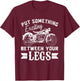 Put something Exciting between your Legs T-Shirt - T-Shirt | Maroon