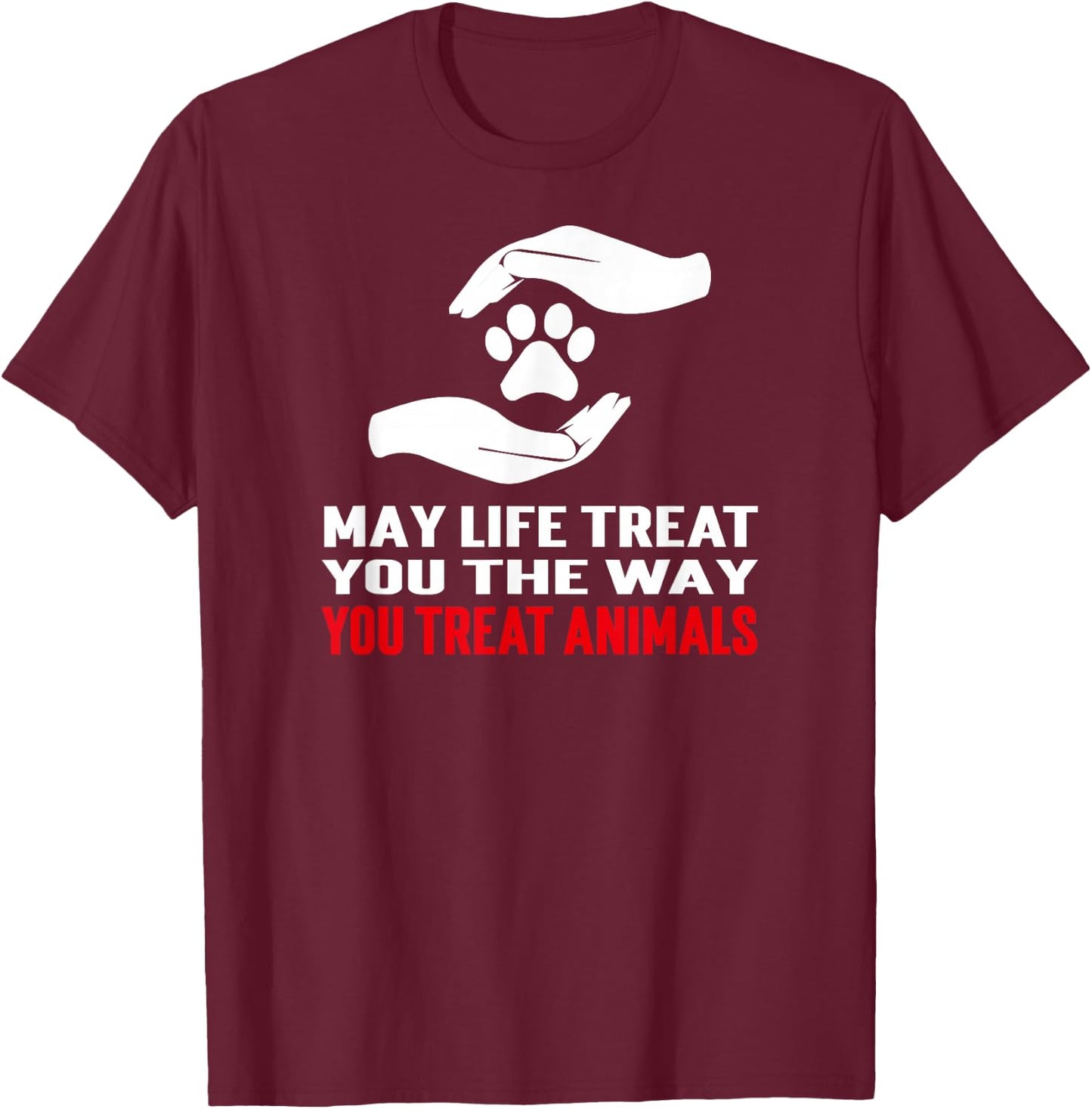 May Life Treat You The Way You Treat Animals Anti Cruelty T-Shirt - T-Shirt | Maroon