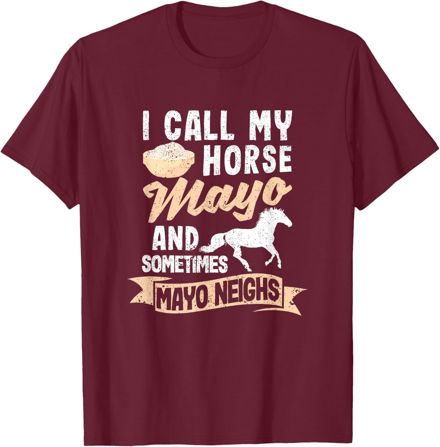 I Call My Horse Mayo And Sometimes Mayo Neighs Mayonnaise T-Shirt - T-Shirt | Maroon