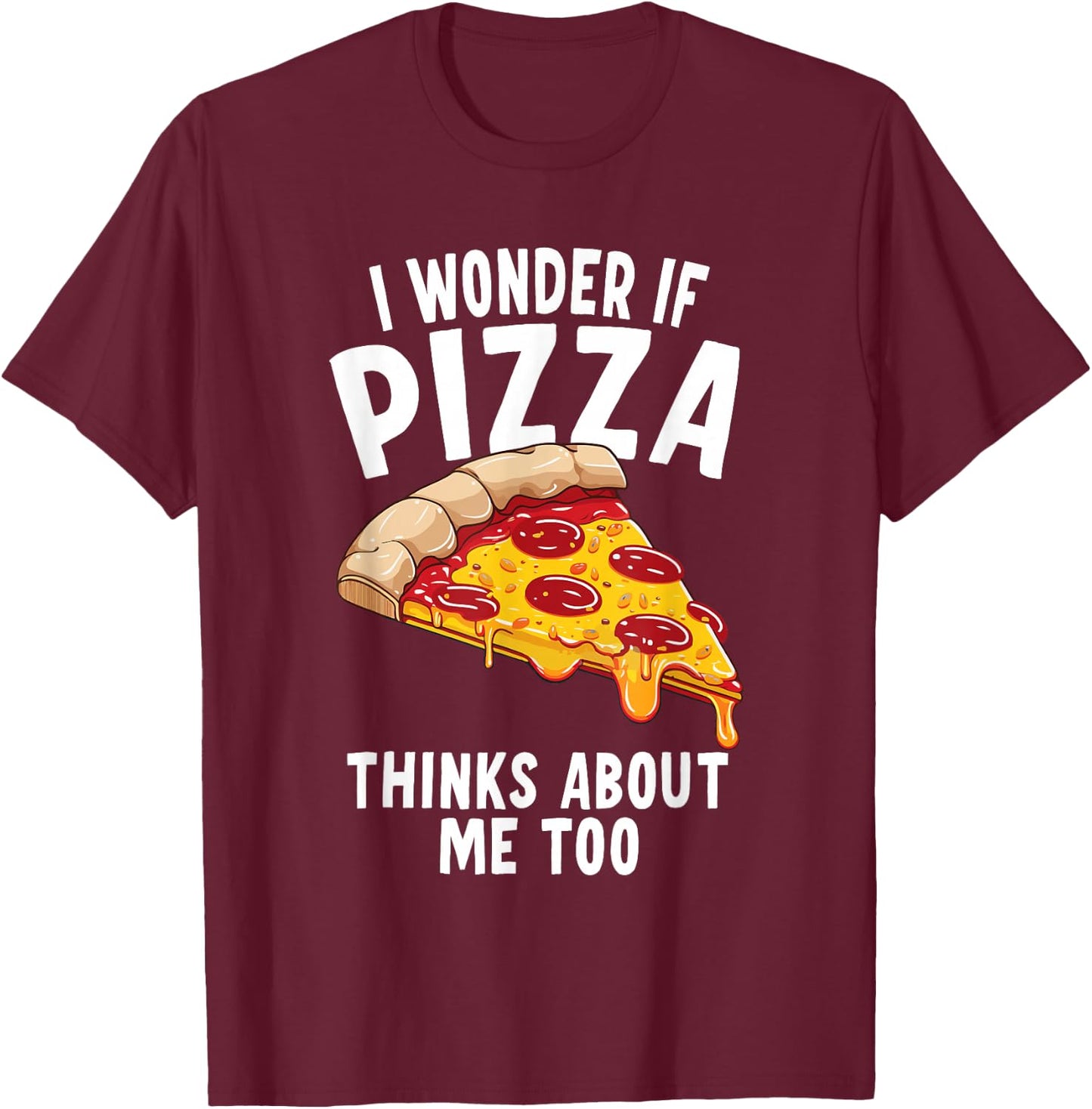 I Wonder If Pizza Thinks About Me Too T-Shirt - T-Shirt | Maroon