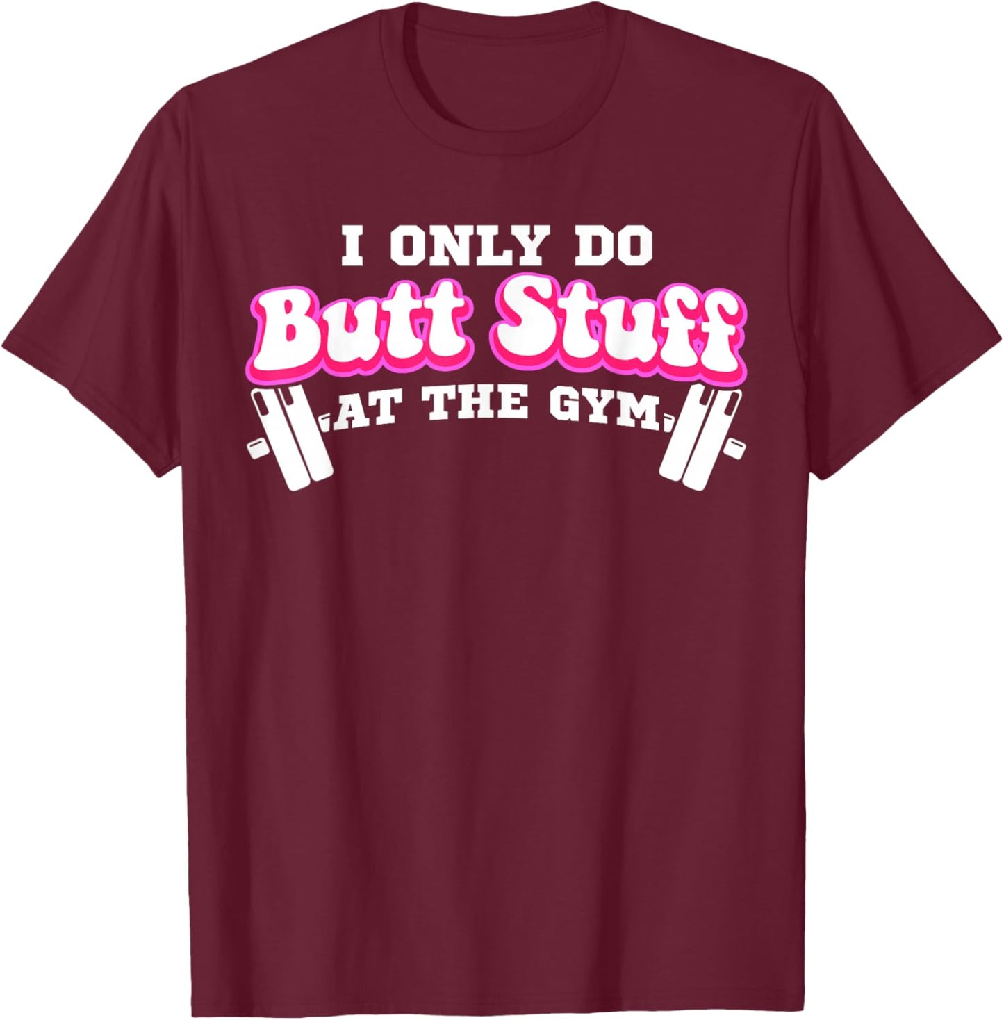 I Only Do Butt Stuff At The Gym Funny Bubble Butt T-Shirt - T-Shirt | Maroon