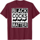 Funny Black Cocks Matter Meme T-Shirt - T-Shirt | Maroon