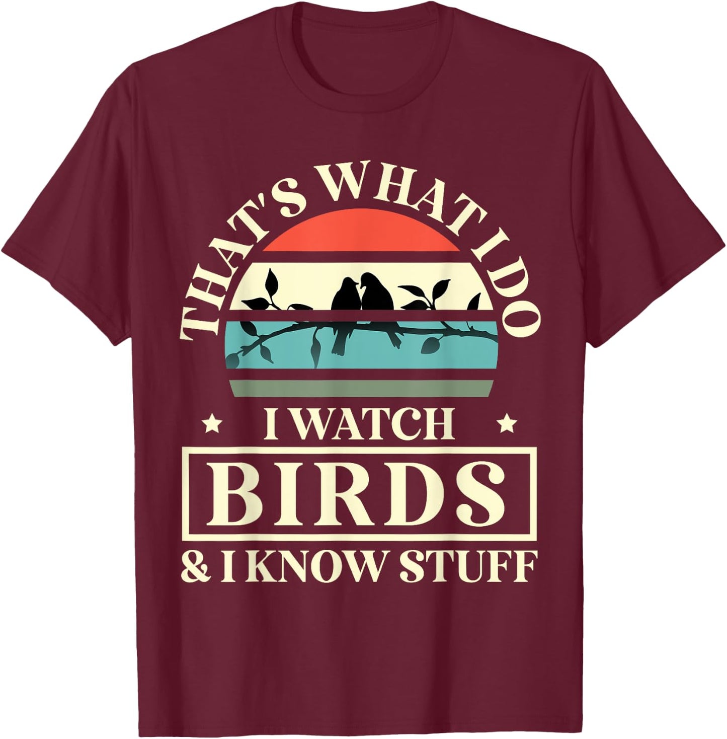 Thats What I Do I Watch Birds And I Know Stuff Bird Watcher T-Shirt - T-Shirt | Maroon