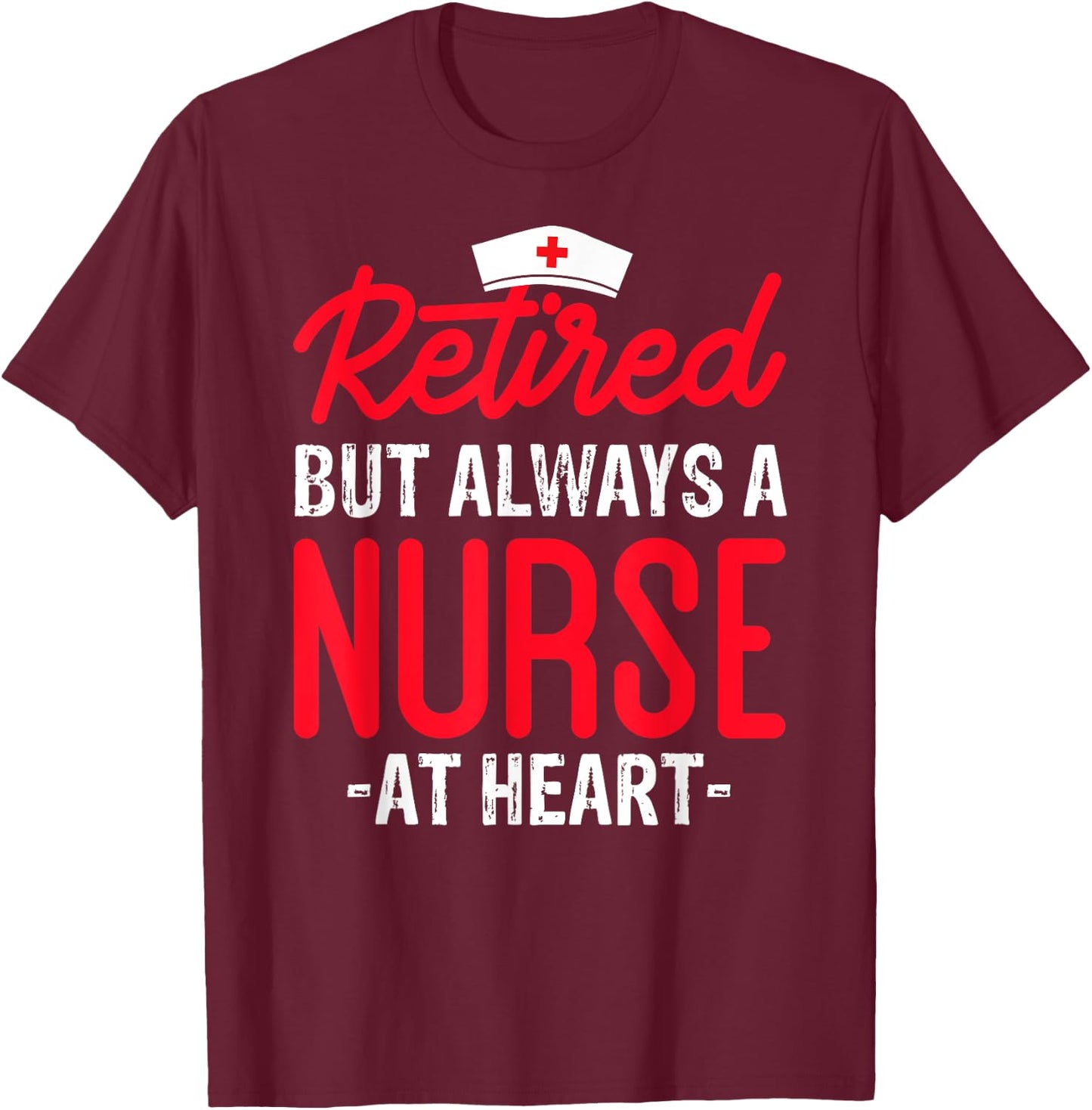 Retired But Always a Nurse at Heart T-Shirt - T-Shirt | Maroon