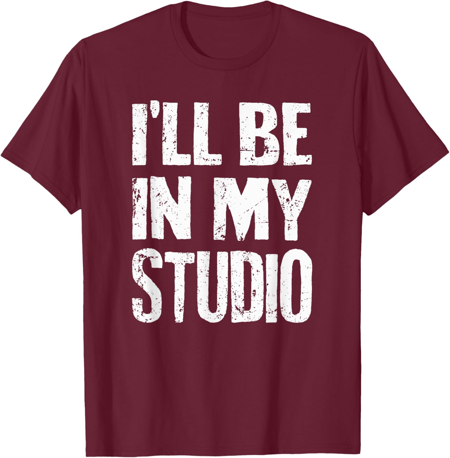 I'll Be In My Studio Sarcastic Joke Quote T-Shirt - T-Shirt | Maroon