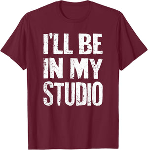 I'll Be In My Studio Sarcastic Joke Quote T-Shirt - T-Shirt | Maroon