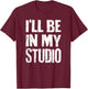 I'll Be In My Studio Sarcastic Joke Quote T-Shirt - T-Shirt | Maroon