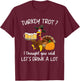 Turkey Trot I Thought You Said Drink A Lot Thanksgiving T-Shirt - T-Shirt | Maroon