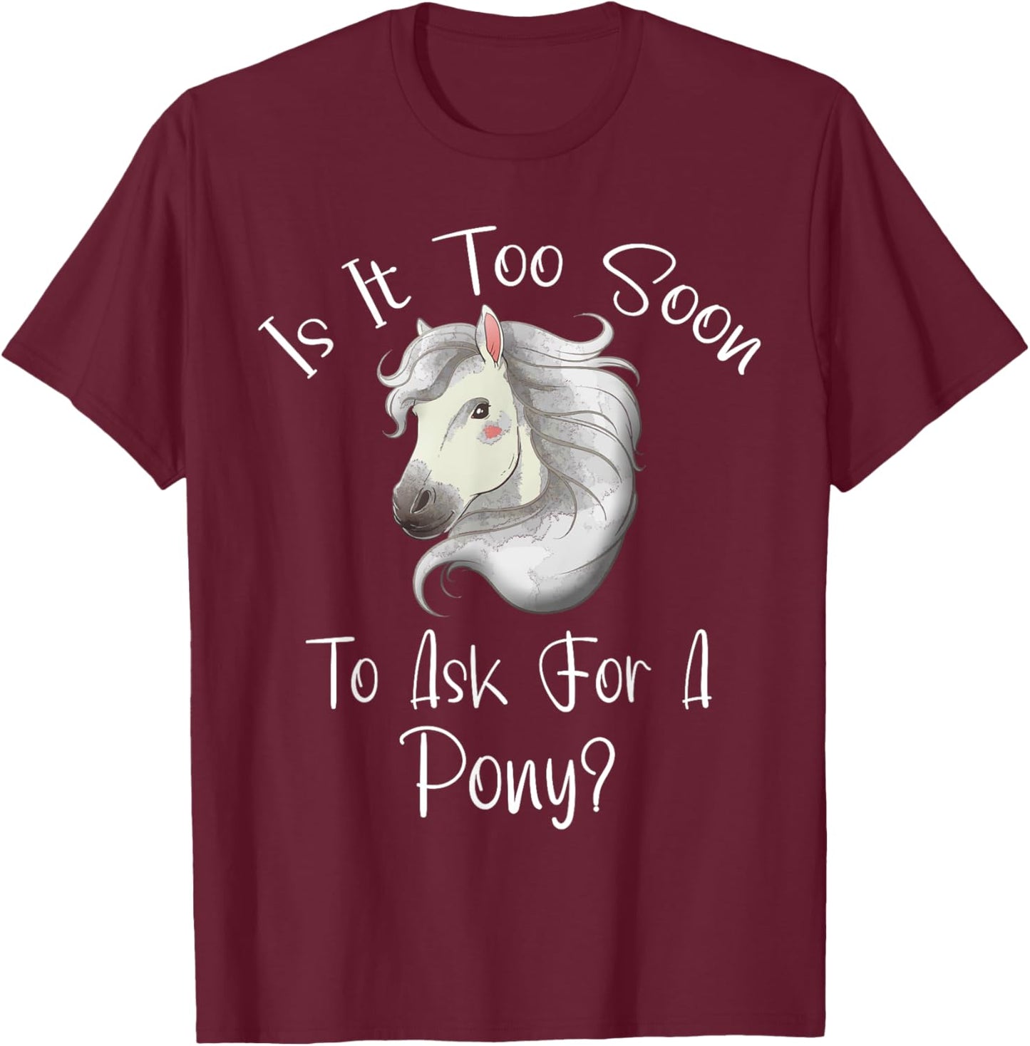 Is It Too Soon To Ask For A Pony - Horse - For Boys & Girls T-Shirt - T-Shirt | Maroon