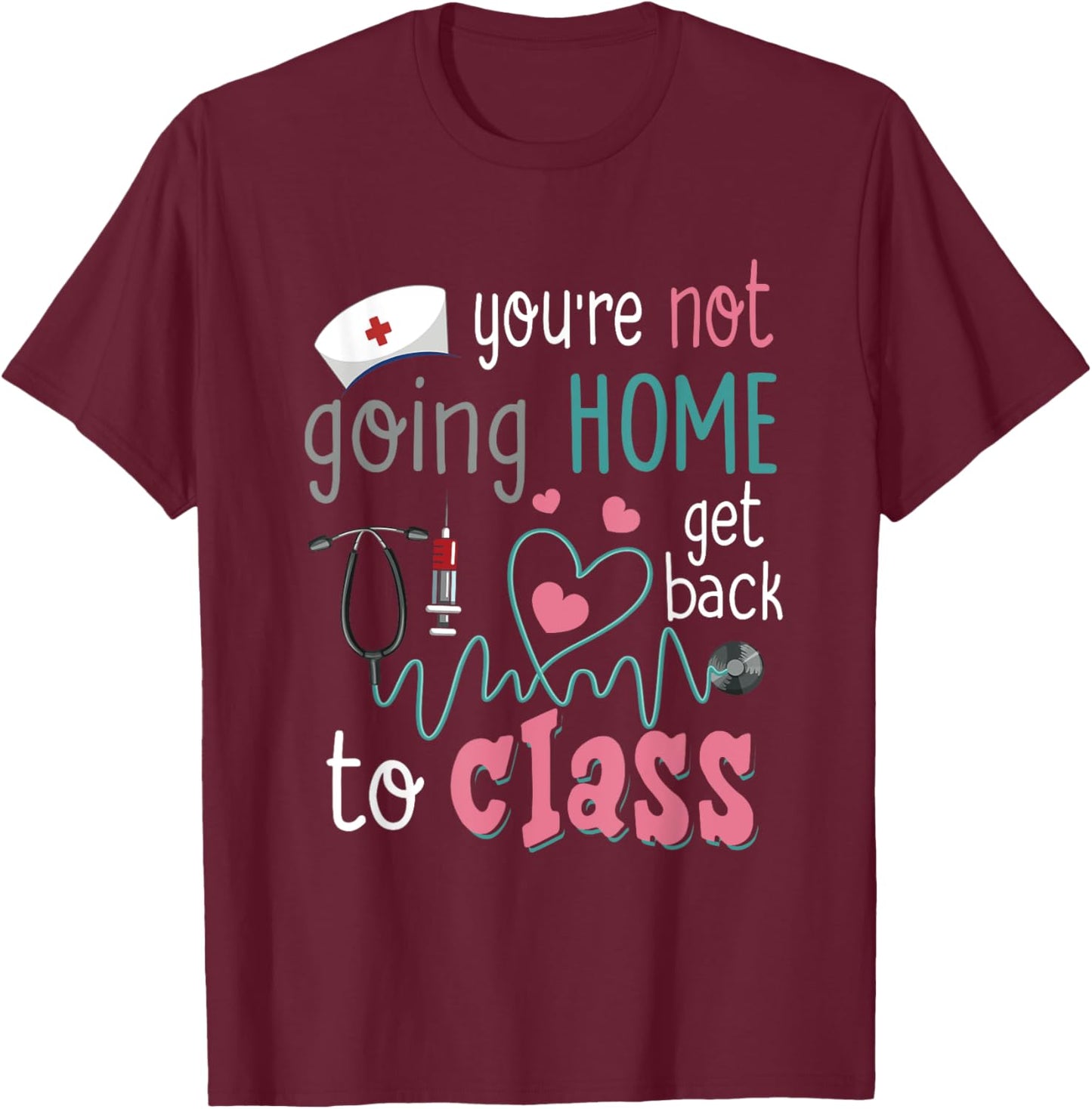 School Nurse On Duty You're Not Going-Home Get Back To Class T-Shirt - T-Shirt | Maroon