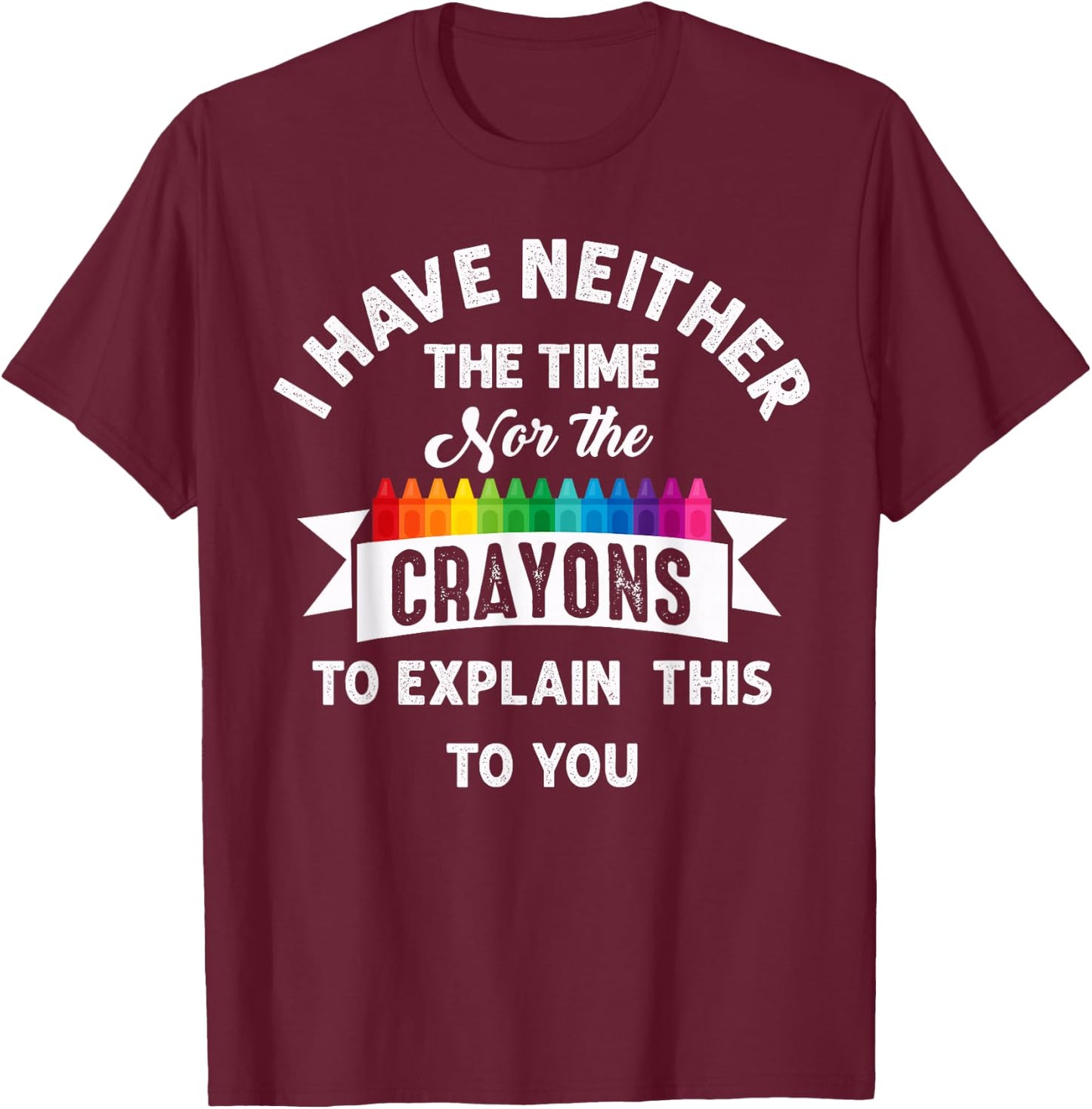 I Have Neither The Time Nor The Crayons Funny Sarcasm Quote T-Shirt - T-Shirt | Maroon