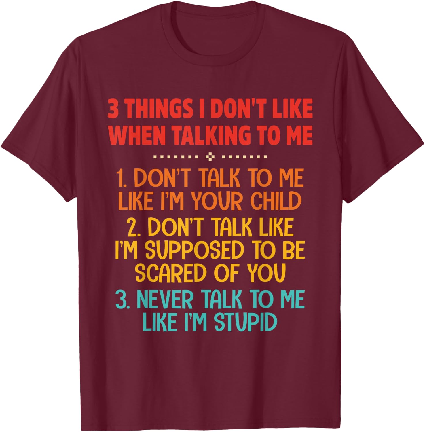 3 Things I Don't Like When Talking To Me Don't Talk To Me T-Shirt - T-Shirt | Maroon