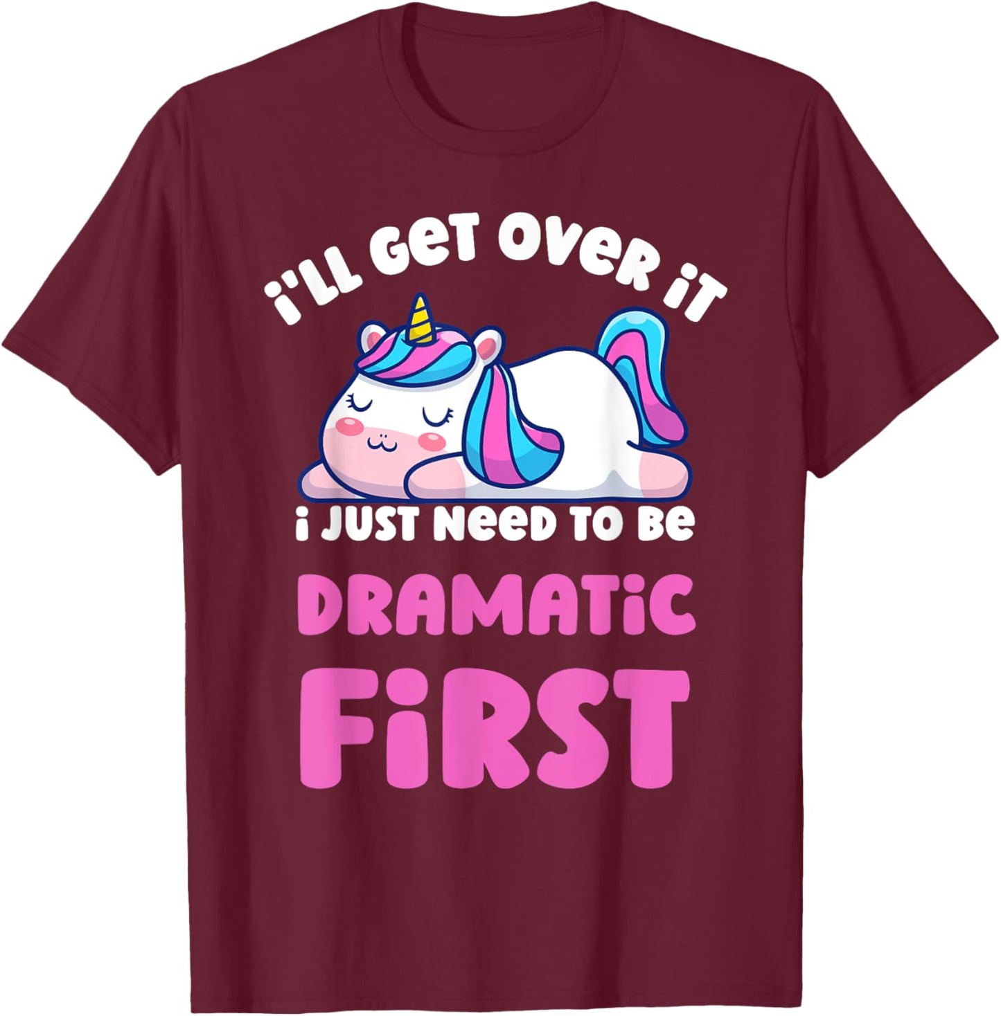 I'll Get Over It I Just Need To Be Dramatic First Unicorn T-Shirt - T-Shirt | Maroon