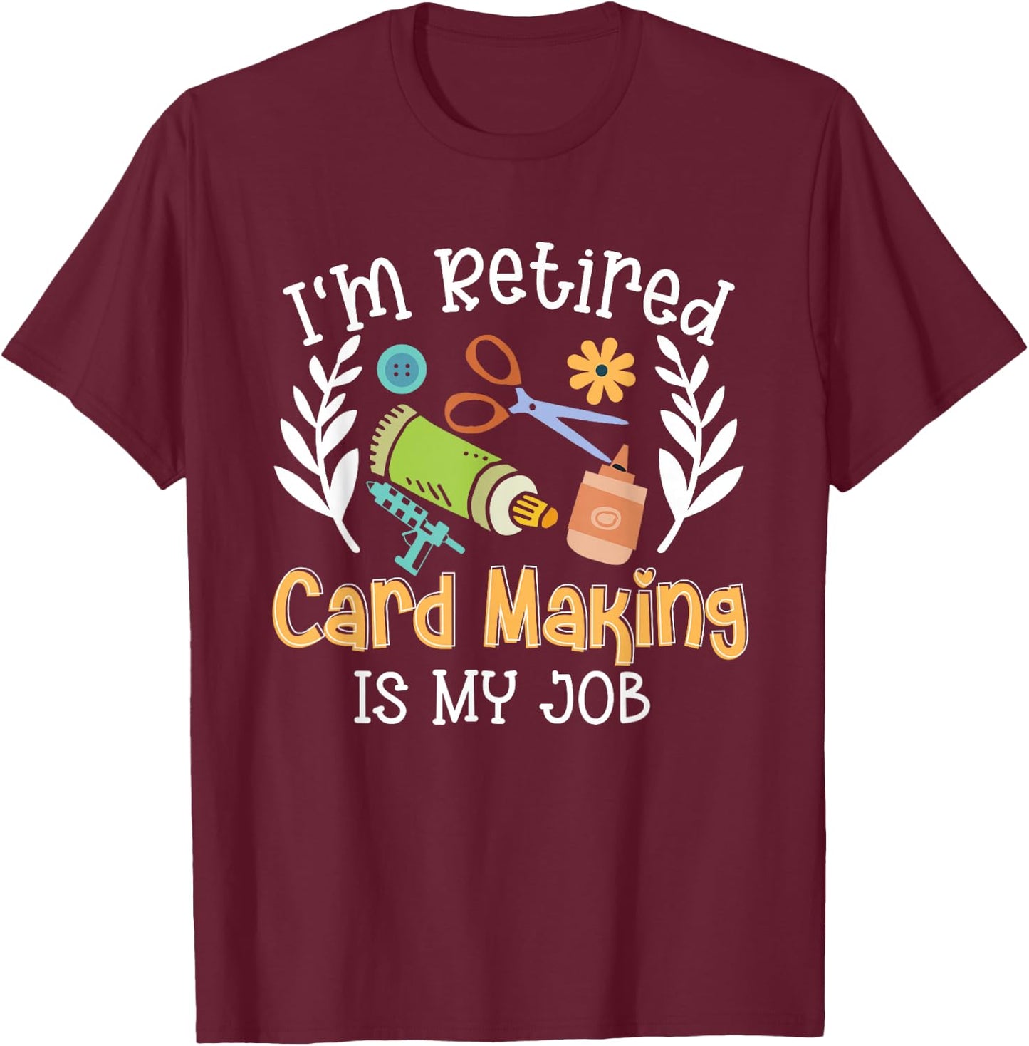 I'm Retired Card Making Is My Job Crafter Crafting T-Shirt - T-Shirt | Maroon