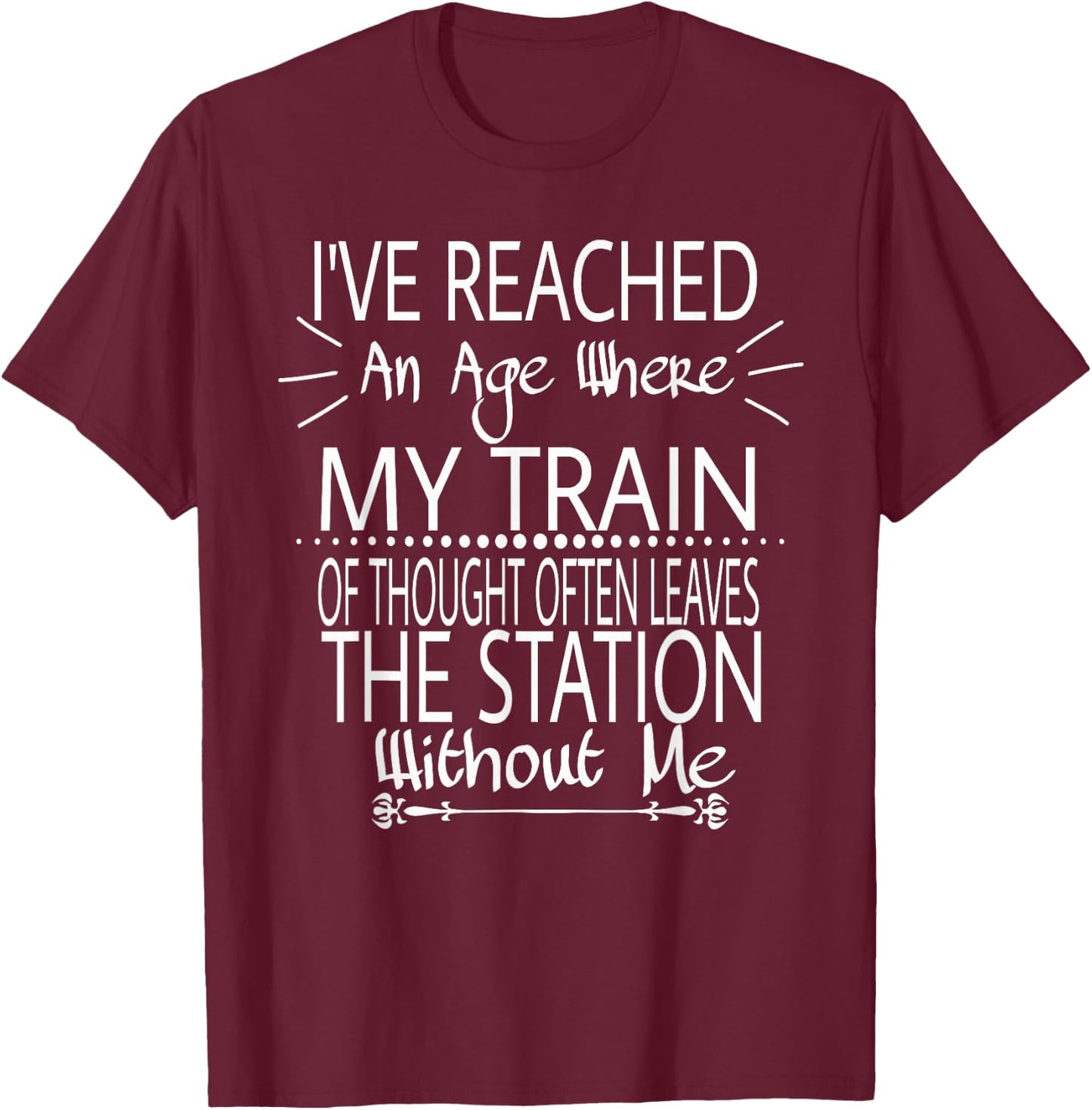 I've Reached The Age Where My Train Of Thought Often Leaves T-Shirt - T-Shirt | Maroon