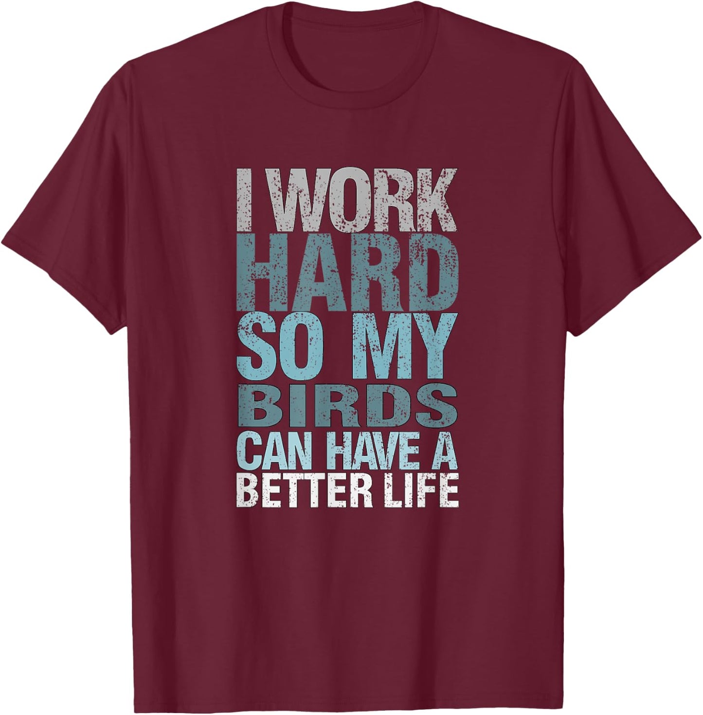 Funny I Work Hard So My Birds Can Have A Better Life T-Shirt - T-Shirt | Maroon
