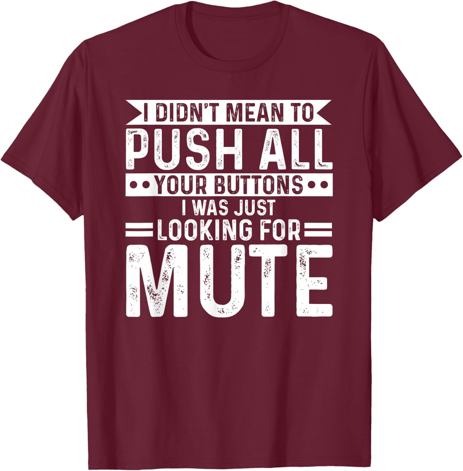 I didnt mean to push all your buttons i was looking for mute T-Shirt - T-Shirt | Maroon