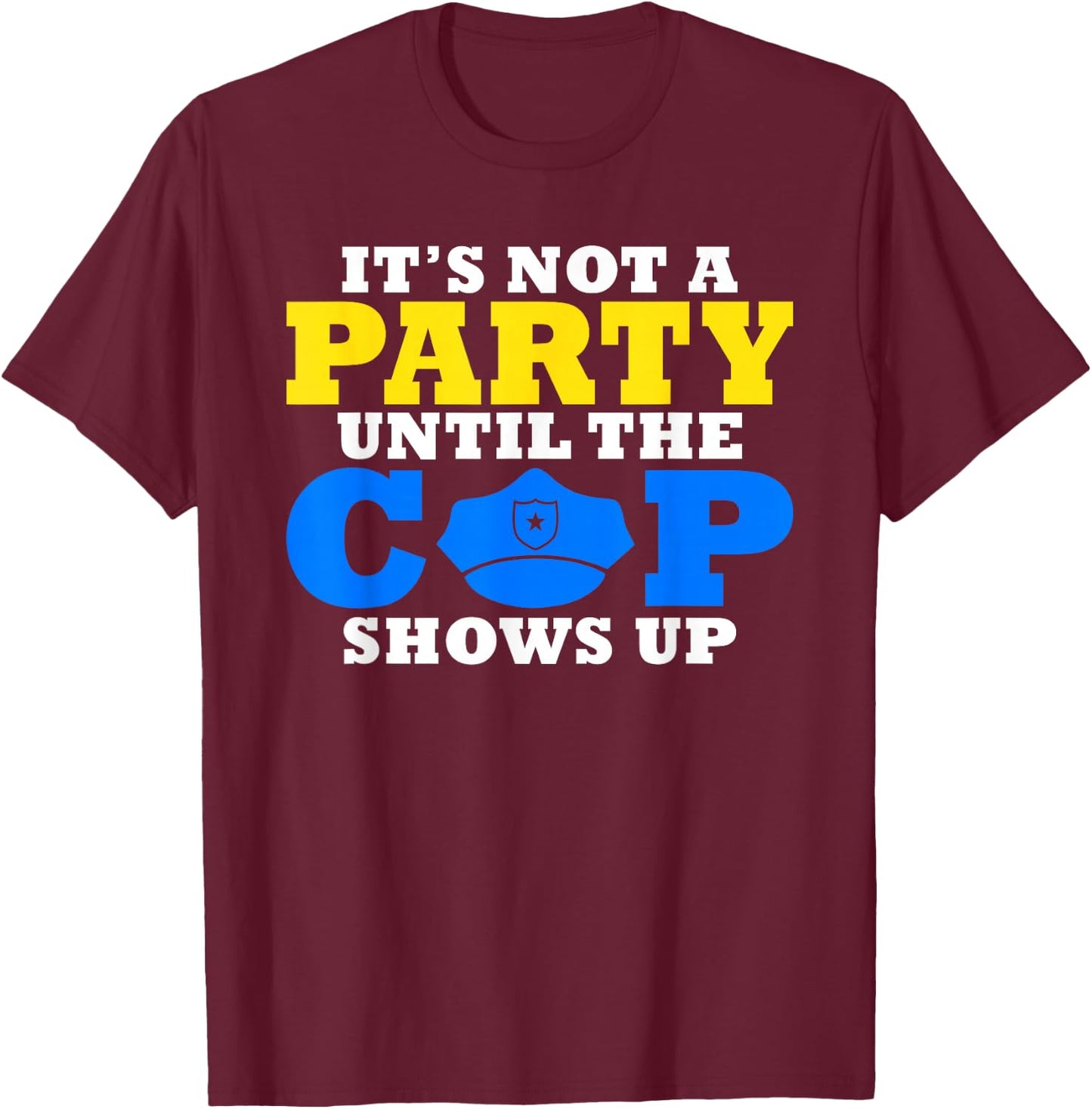 Its not a Party until the Cops shows up Police T-Shirt - T-Shirt | Maroon
