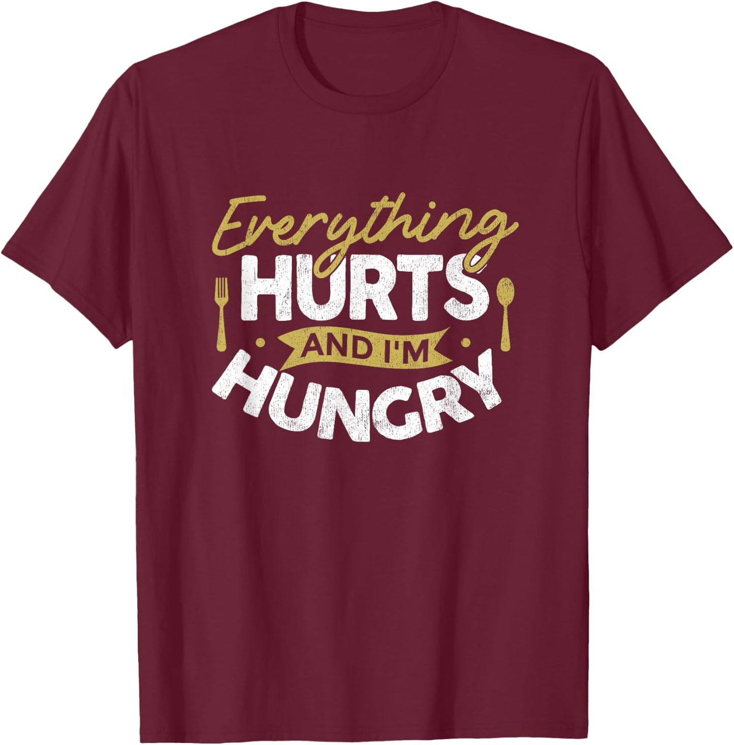 Everything Hurts And I'm Hungry Sarcastic Humor Apparel T-Shirt - T-Shirt | Maroon