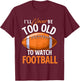 I'll Never Be Too Old To Watch Football - Footballer Sports T-Shirt - T-Shirt | Maroon