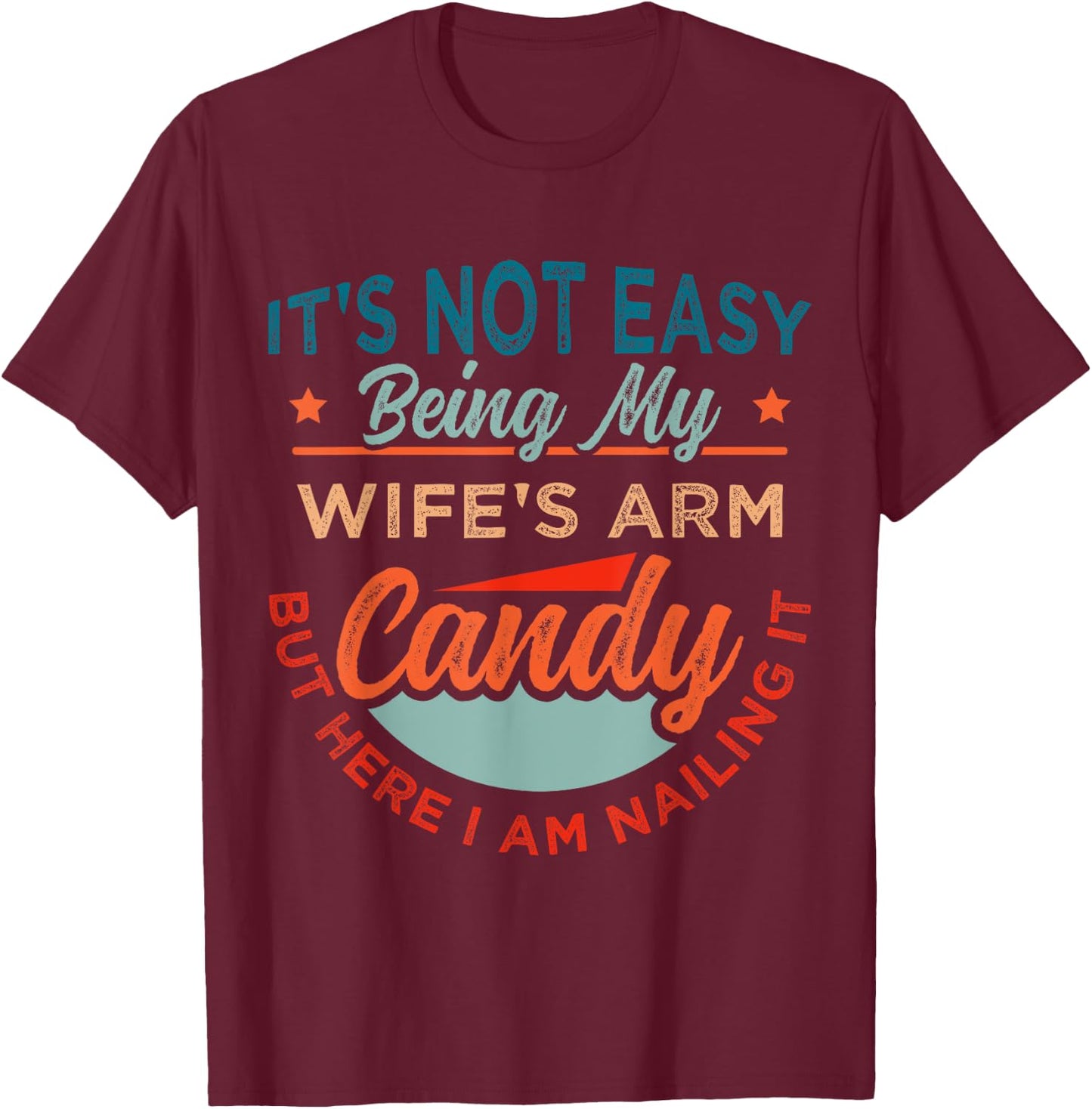 It's Not Easy Being My Wife's Arm Candy But Here I Am Nailin T-Shirt - T-Shirt | Maroon