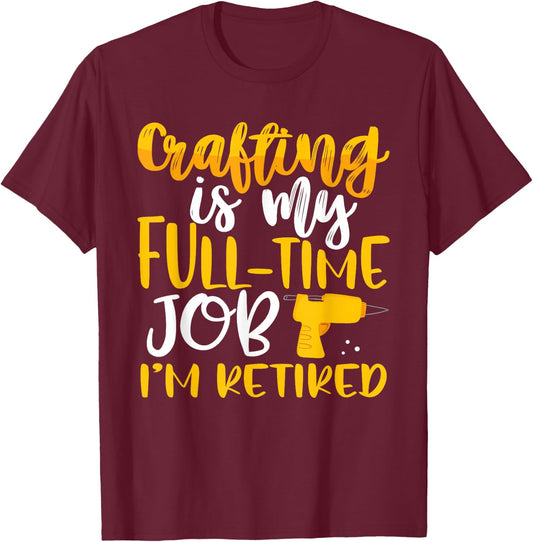 Crafting My Full-Time Job I’m Retired Crafter T-Shirt - T-Shirt | Maroon