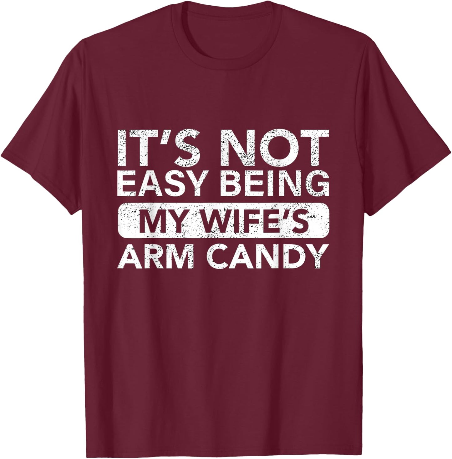 It's Not Easy Being My Wife's Arm Candy Funny Saying Men's T-Shirt - T-Shirt | Maroon