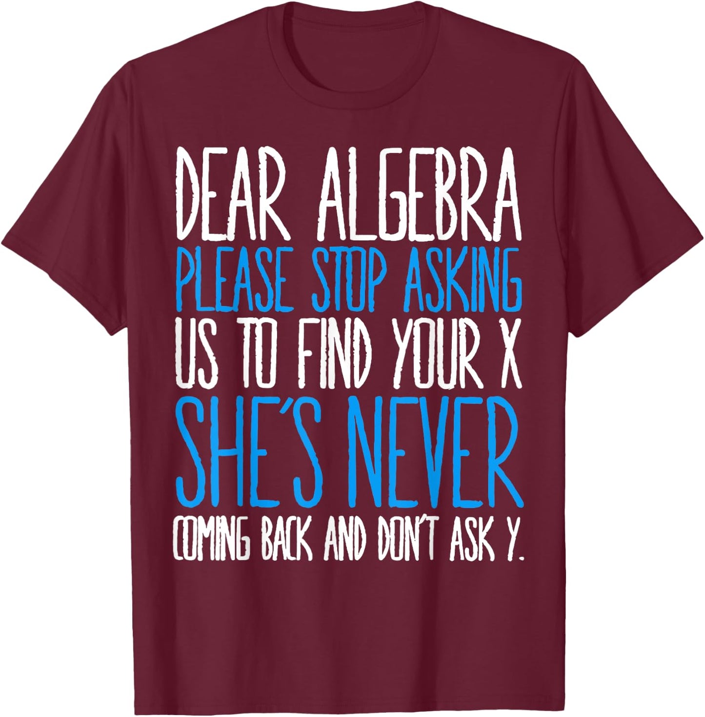 Dear Algebra Please Stop Asking Us Find Your X She’s Never T-Shirt - T-Shirt | Maroon