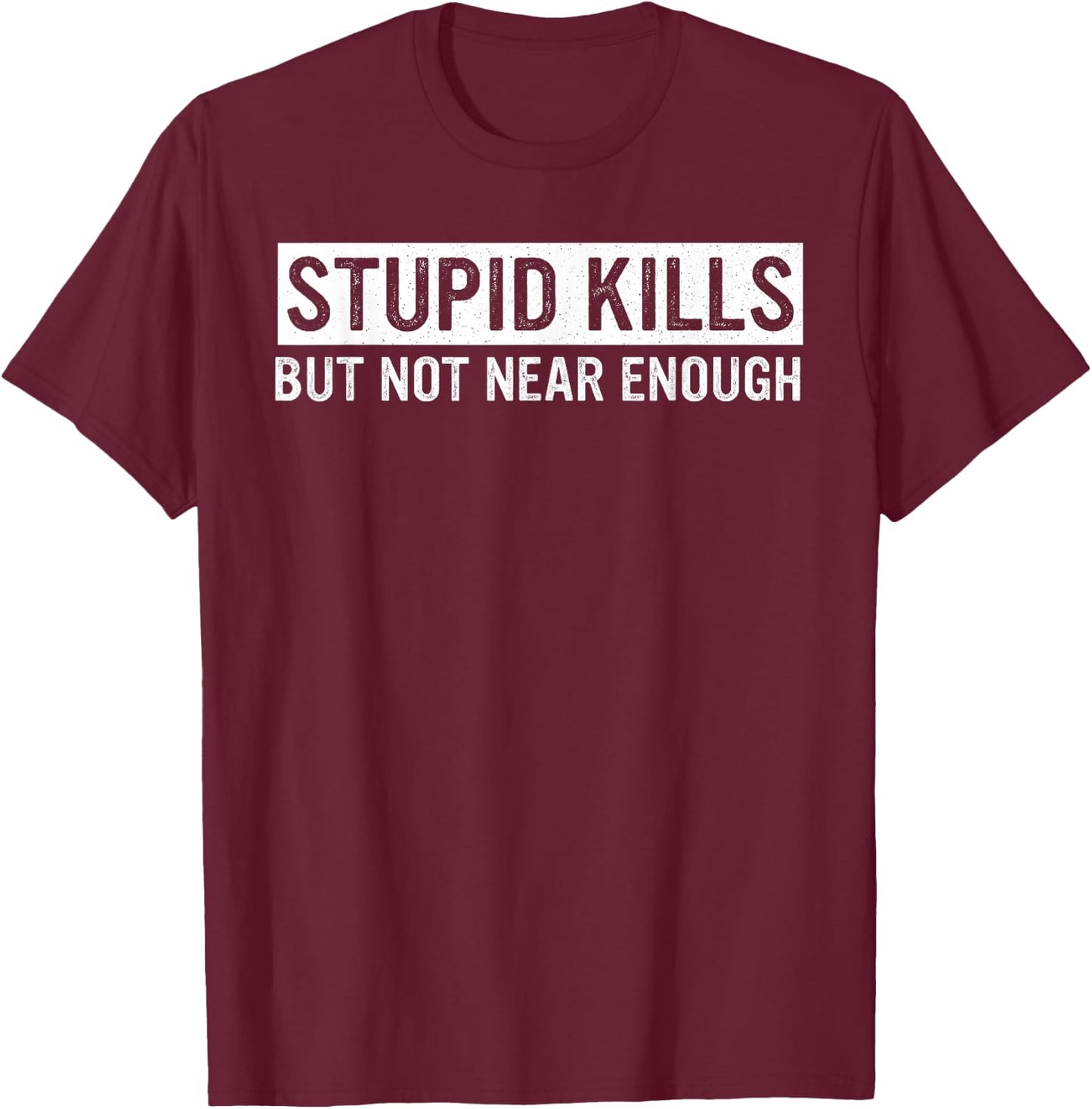 Stupid Kills But Not Near Enough Quote T-Shirt - T-Shirt | Maroon