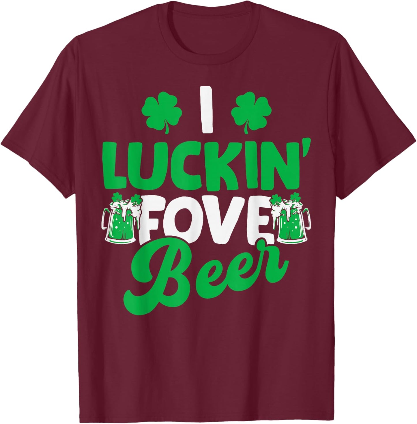 I Luckin Fove Beer St Patricks Day Love Drink Party T-Shirt - T-Shirt | Maroon