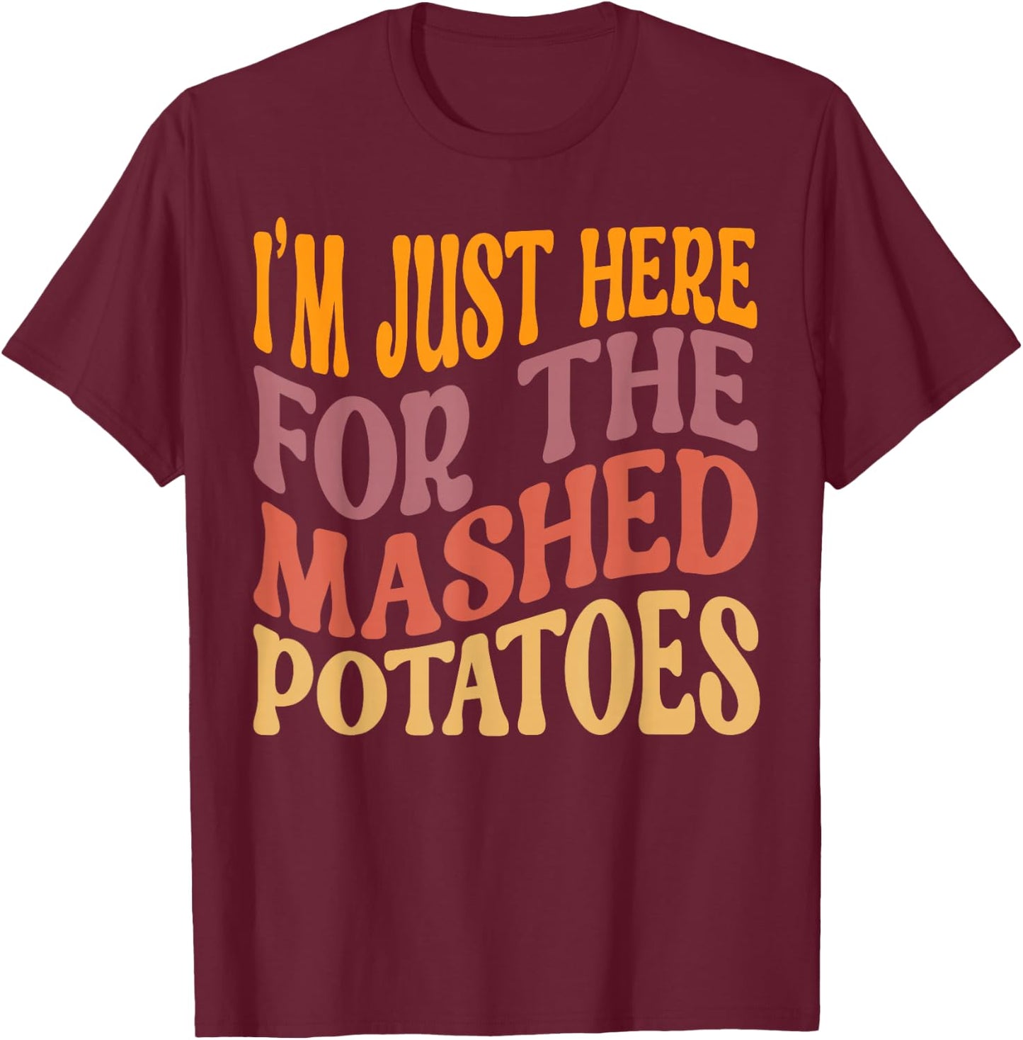 I'm Just Here For The Mashed Potatoes Funny Thanksgiving T-Shirt - T-Shirt | Maroon