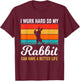 I Work Hard So My Rabbit Can Have a Better Life Rabbit Lover T-Shirt - T-Shirt | Maroon