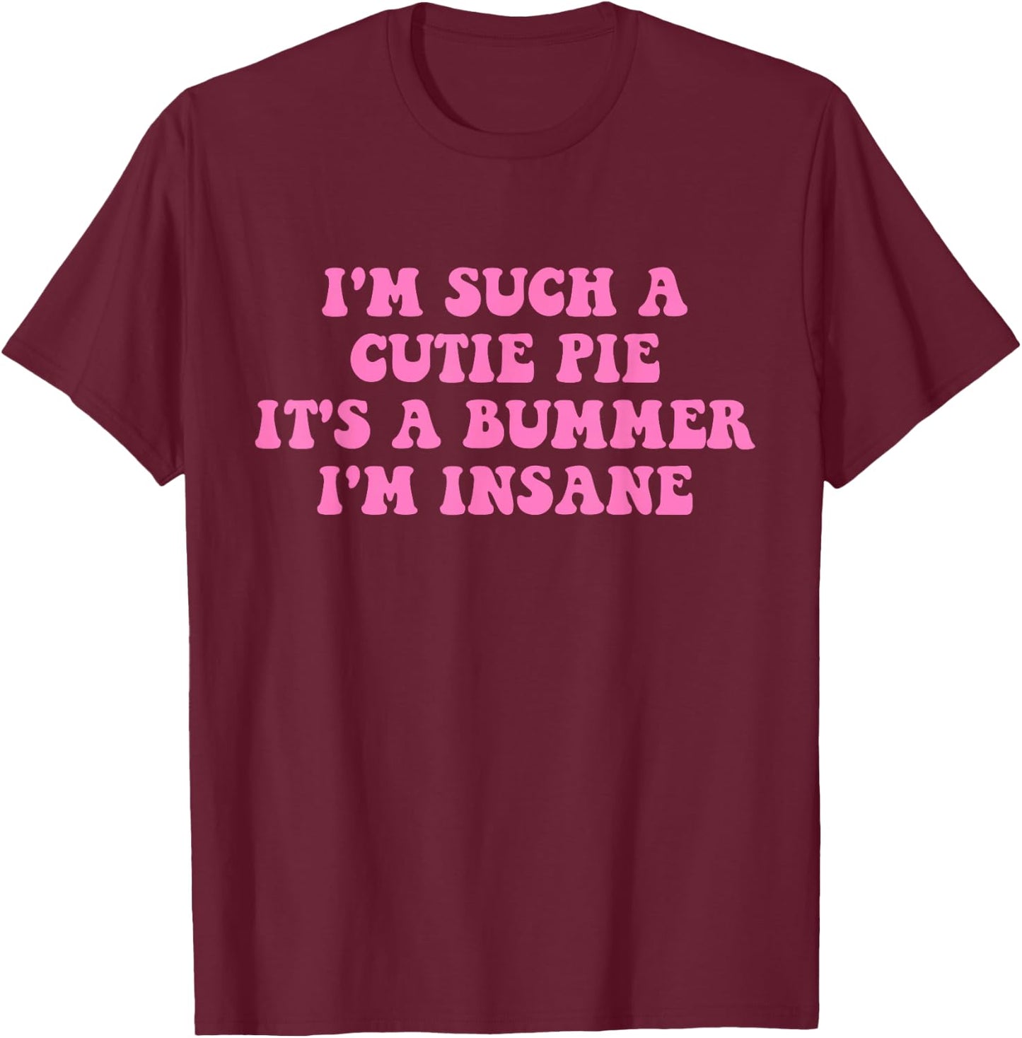 I'm Such A Cutie Pie It's A Bummer I'm Insane T-Shirt - T-Shirt | Maroon
