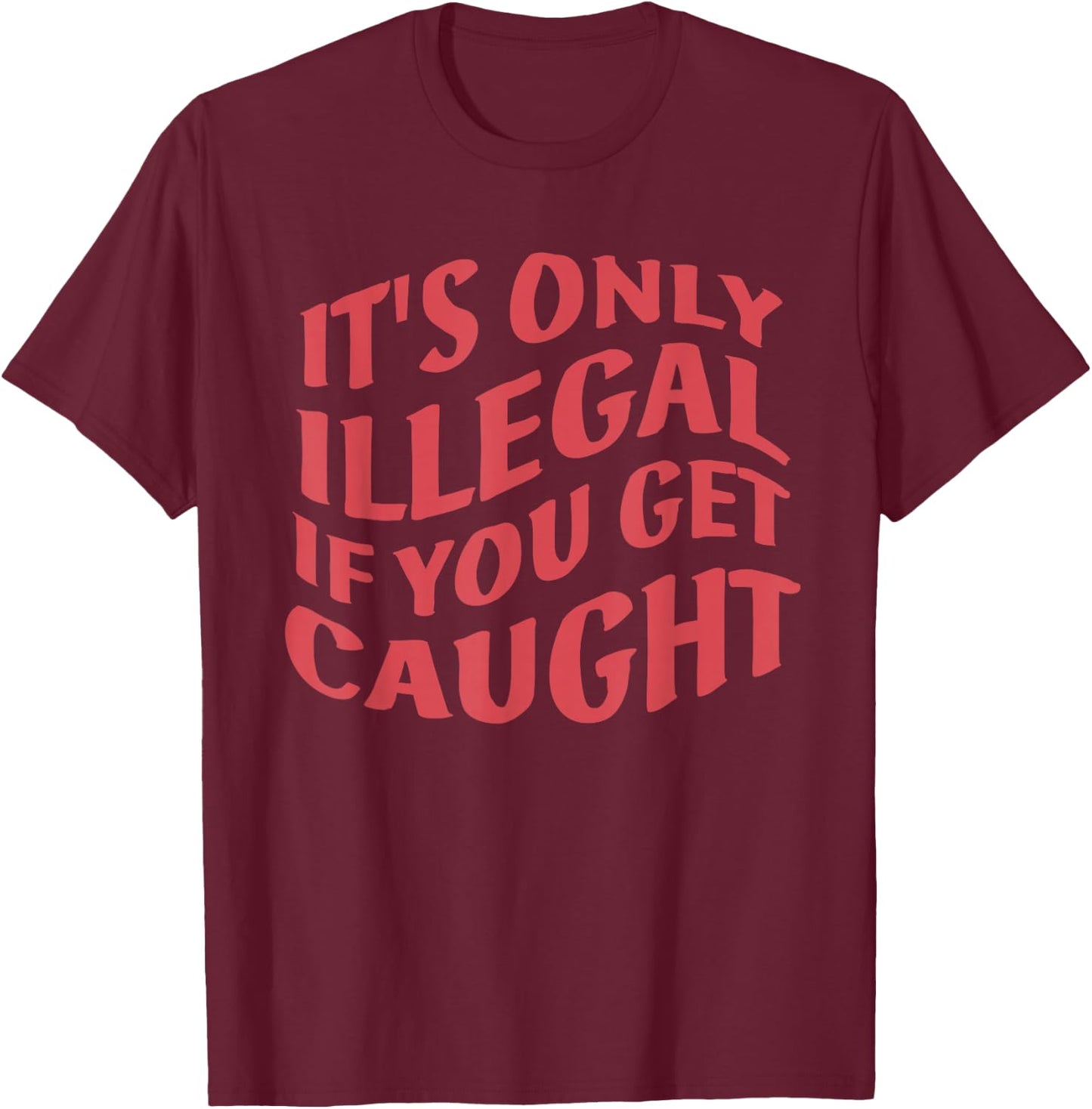 It's Only Illegal If You Get Caught Quote T-Shirt - T-Shirt | Maroon