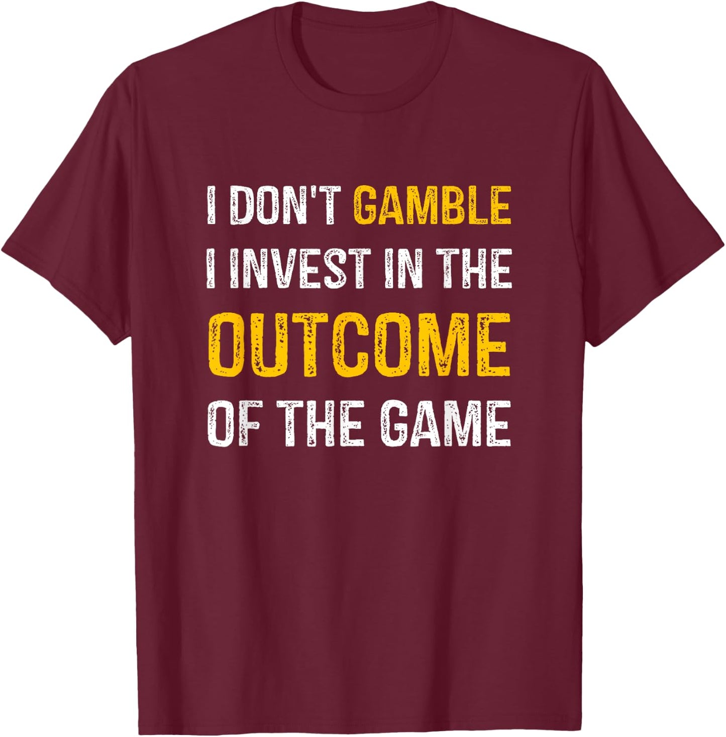 I Don't Gamble I Invest In The Outcome Of The Game T-Shirt - T-Shirt | Maroon