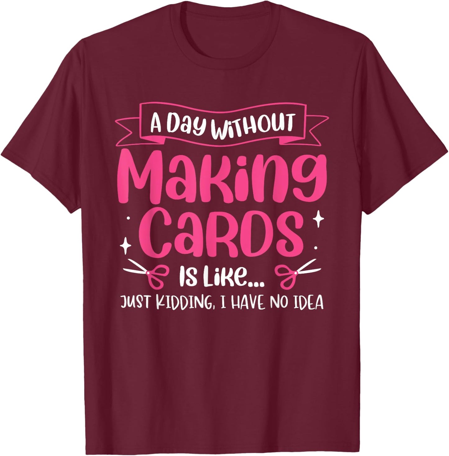 A Day Without Making Cards Funny Cardmaking Crafting T-Shirt - T-Shirt | Maroon