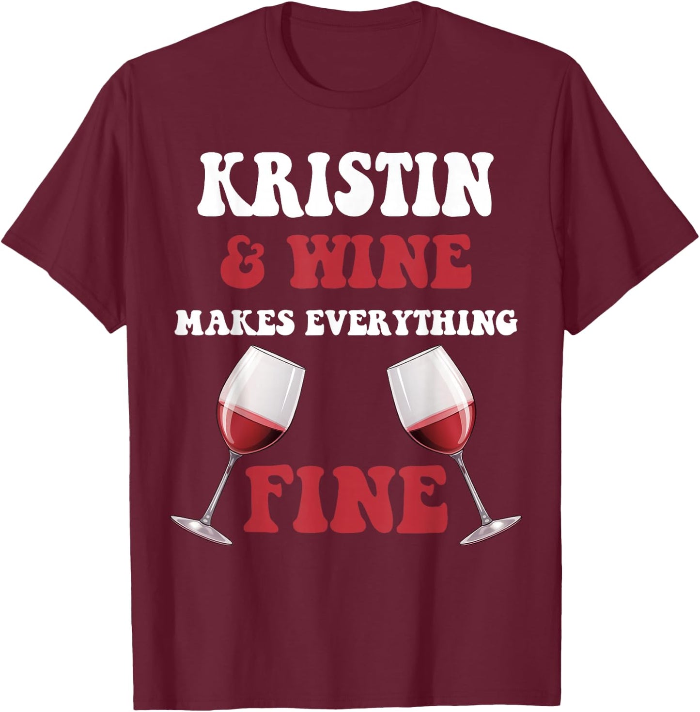 KRISTIN And Wine Make Everything Fine Name KRISTIN T-Shirt - T-Shirt | Maroon