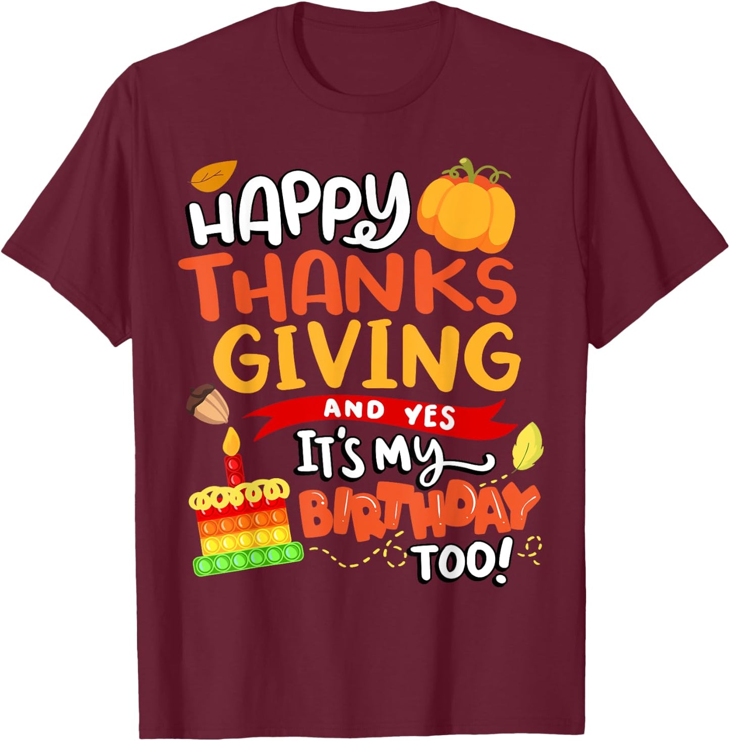 Happy Thanksgiving and Yes It's My Birthday Too! T-Shirt - T-Shirt | Maroon