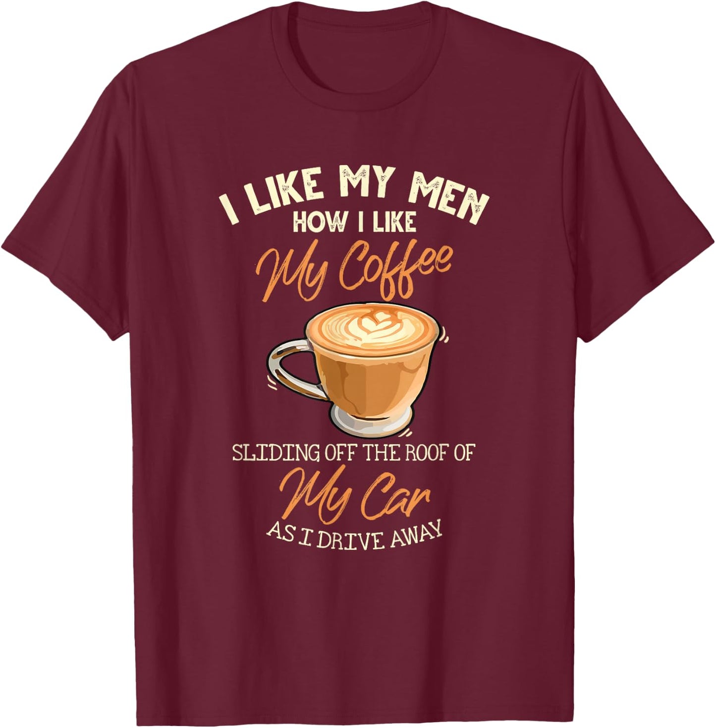 I Like My Men How I Like My Coffee Sliding Off The Roof T-Shirt - T-Shirt | Maroon