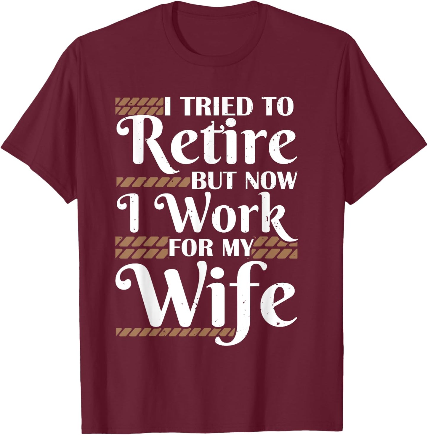 I Tried To Retire But Now I Work For My Wife Men Retirement T-Shirt - T-Shirt | Maroon
