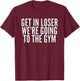 Get In Loser We're Going To The Gym Weightlifting T-Shirt - T-Shirt | Maroon