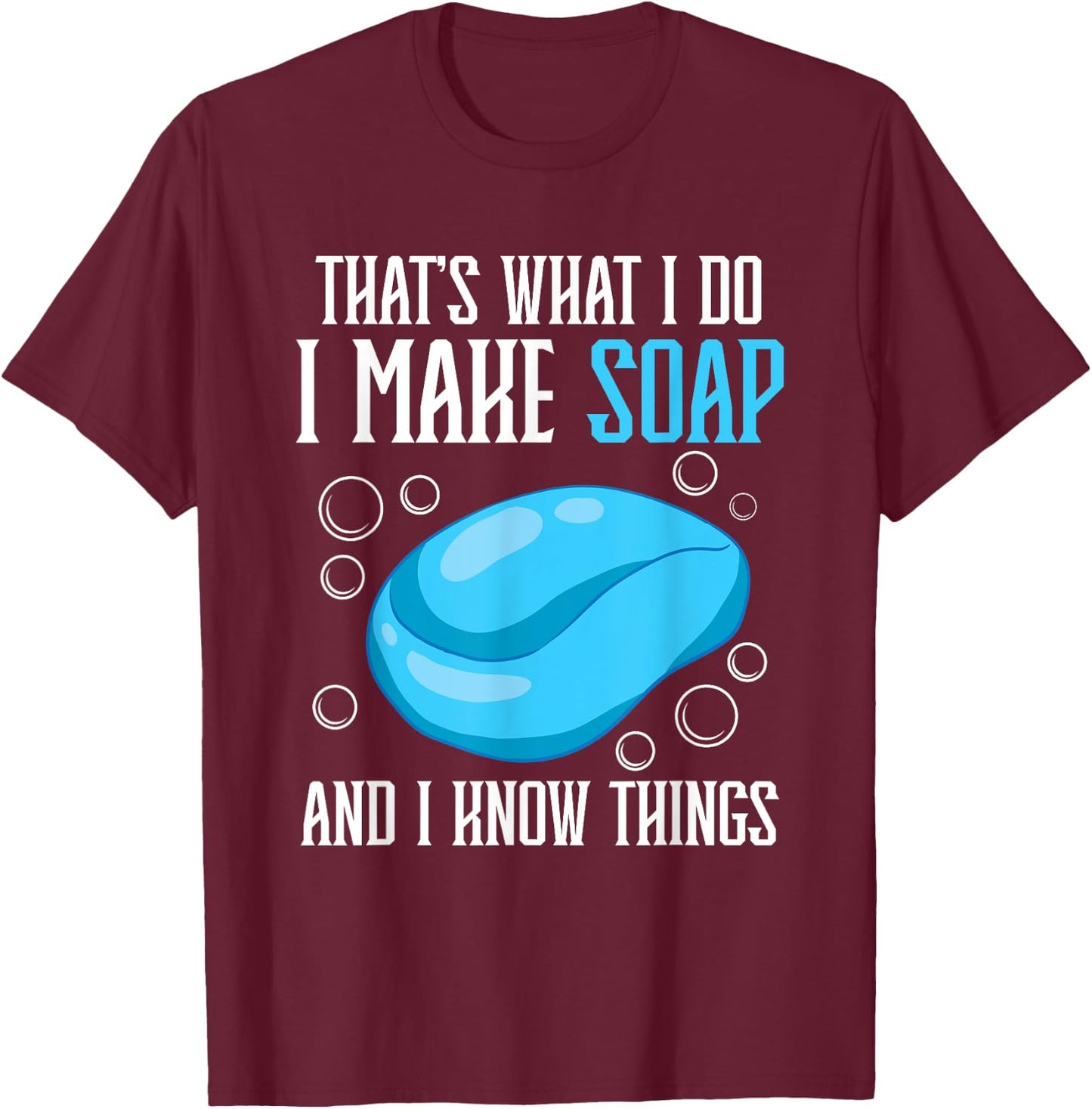That's What I Do I Make Soap & I Know Things T-Shirt - T-Shirt | Maroon