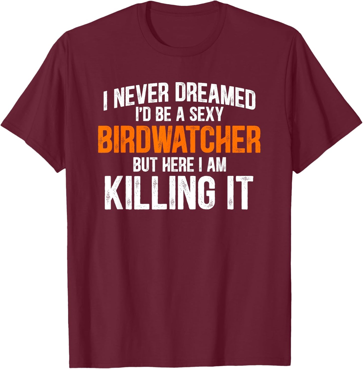 I Never Dreamed I'd Grow Up To Be A Super Sexy Birdwatcher T-Shirt - T-Shirt | Maroon